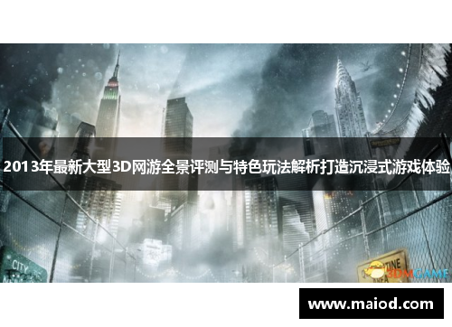 2013年最新大型3D网游全景评测与特色玩法解析打造沉浸式游戏体验