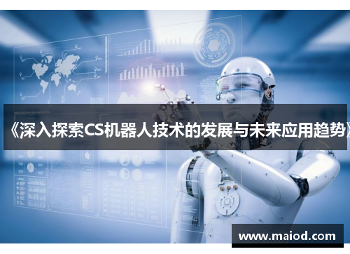 《深入探索CS机器人技术的发展与未来应用趋势》