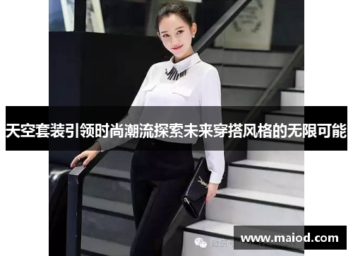 天空套装引领时尚潮流探索未来穿搭风格的无限可能
