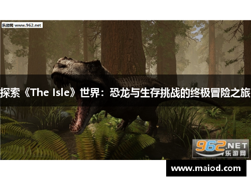 探索《The Isle》世界：恐龙与生存挑战的终极冒险之旅